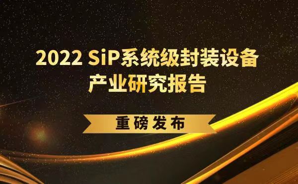 「2022 SiP系统级封装设备产业研究报告」重磅发布，金年会受邀参编，共同推动SiP产业可持续发展